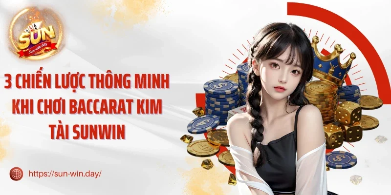 3 Chiến lược thông minh khi chơi Baccarat Kim Tài Sunwin