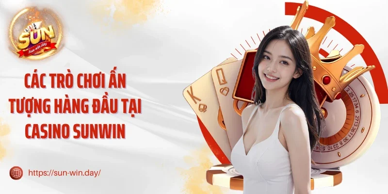 Các trò chơi ấn tượng hàng đầu tại Casino Sunwin