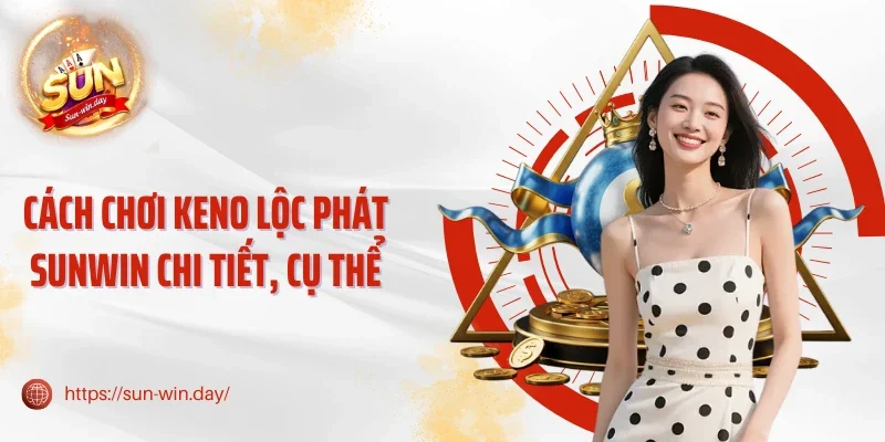 Cách chơi Keno lộc phát Sunwin chi tiết, cụ thể