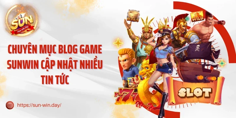 Chuyên mục blog game Sunwin cập nhật nhiều tin tức