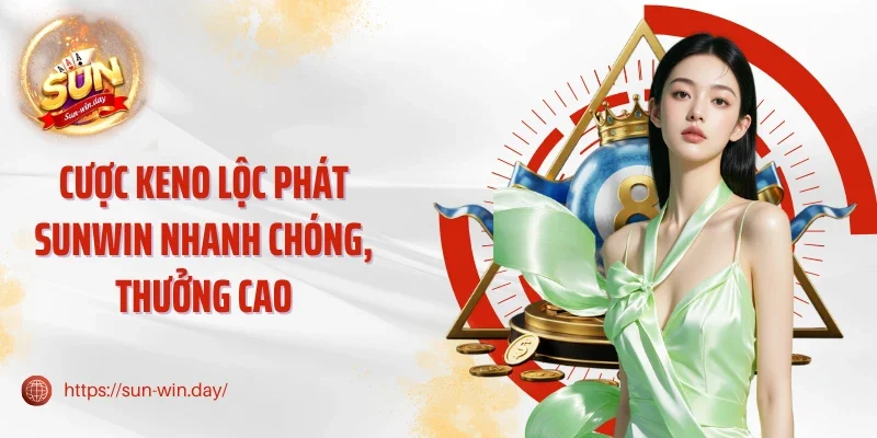 Cược Keno lộc phát Sunwin nhanh chóng, thưởng cao