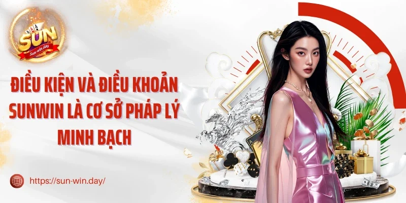 Điều kiện và điều khoản Sunwin là cơ sở pháp lý minh bạch