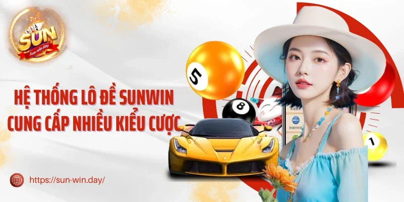 Hệ thống lô đề Sunwin cung cấp nhiều kiểu cược