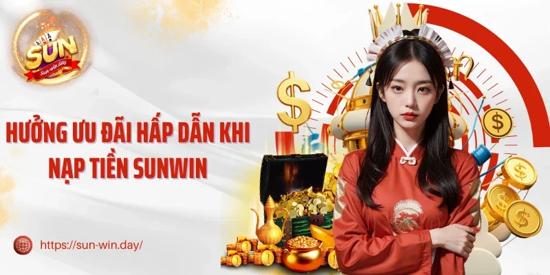 Hưởng ưu đãi hấp dẫn khi nạp tiền Sunwin