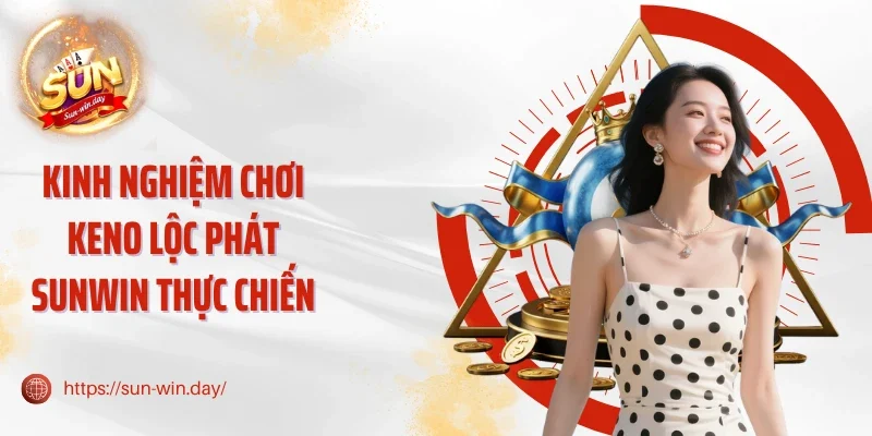 Kinh nghiệm chơi Keno lộc phát Sunwin thực chiến