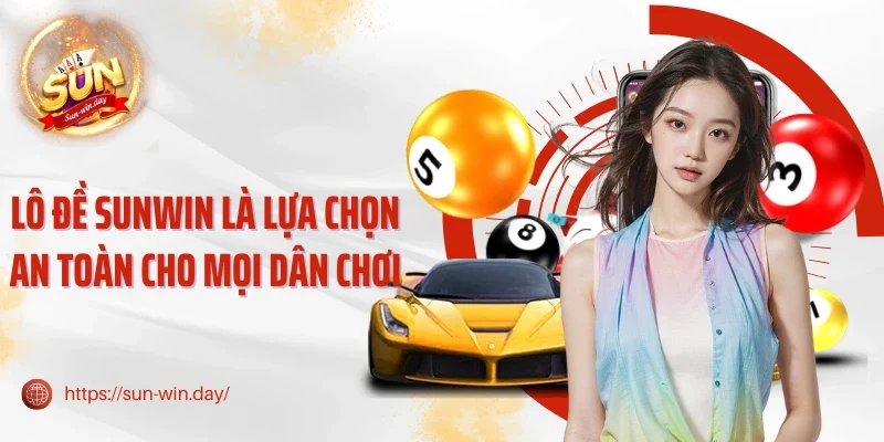 Lô đề Sunwin là lựa chọn an toàn cho mọi dân chơi