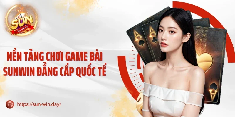 Nền tảng chơi game bài Sunwin đẳng cấp quốc tế