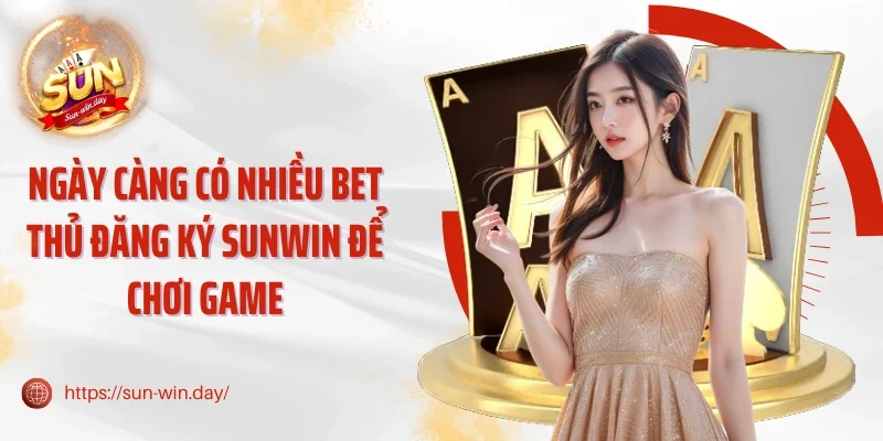 Ngày càng có nhiều bet thủ đăng ký Sunwin để chơi game