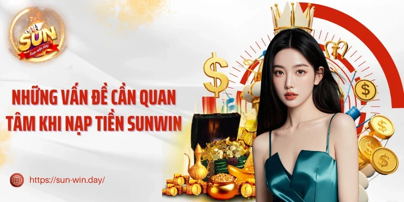 Những vấn đề cần quan tâm khi nạp tiền Sunwin
