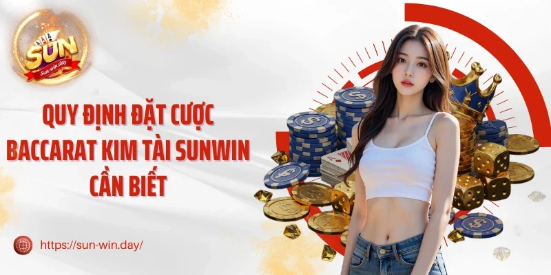 Quy định đặt cược Baccarat Kim Tài Sunwin cần biết