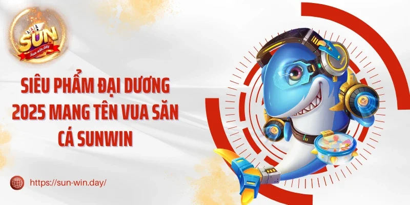 Siêu phẩm đại dương 2025 mang tên Vua săn cá Sunwin
