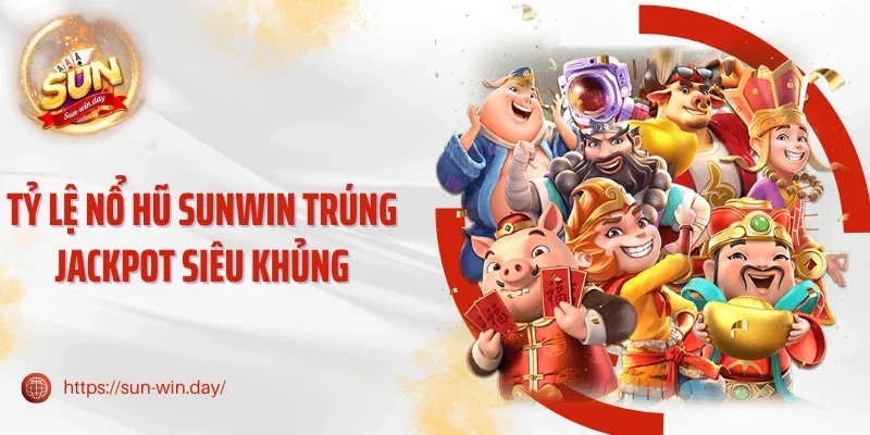 Tỷ lệ nổ hũ Sunwin trúng Jackpot siêu khủng